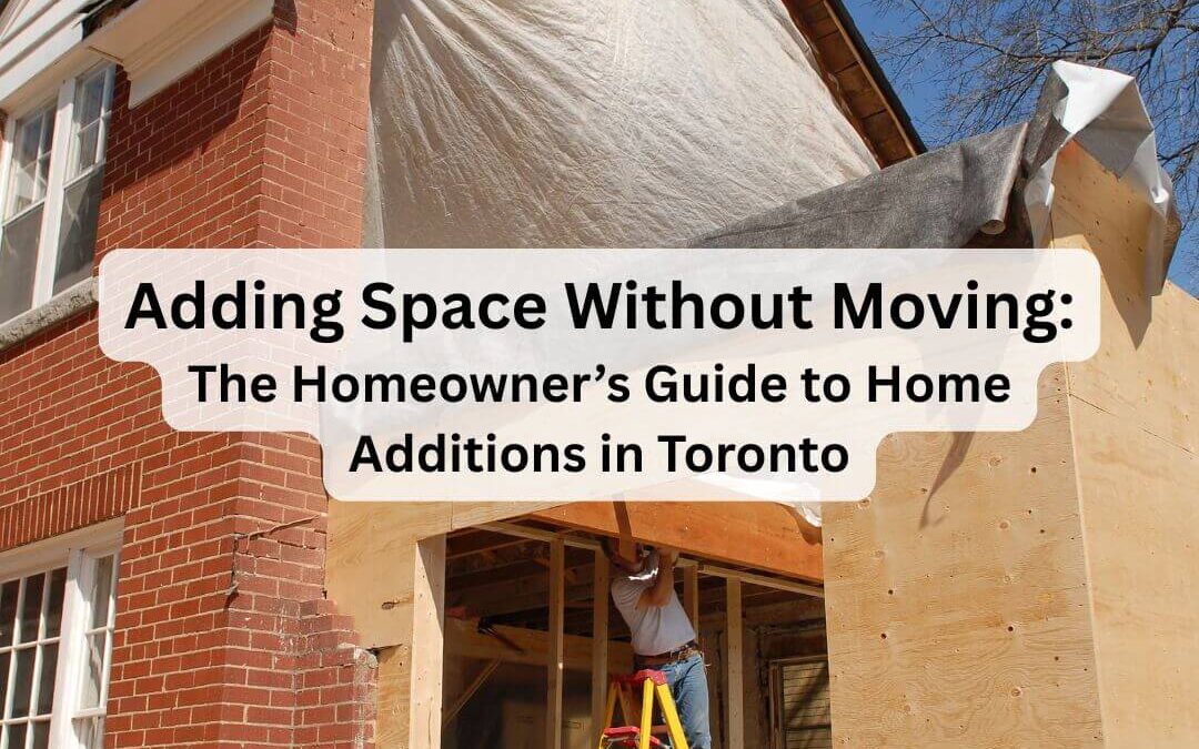Adding Space Without Moving: The Homeowner’s Guide to Home Additions in Toronto